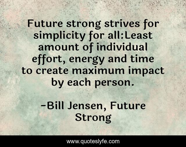 Future strong strives for simplicity for all:Least amount of individual effort, energy and time to create maximum impact by each person.