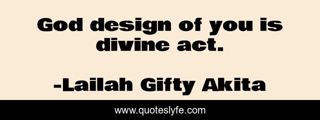 God design of you is divine act.