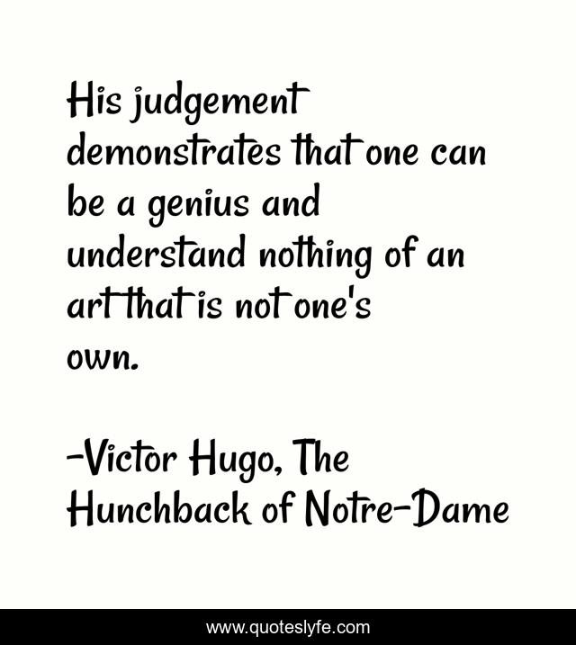 His judgement demonstrates that one can be a genius and understand nothing of an art that is not one's own.