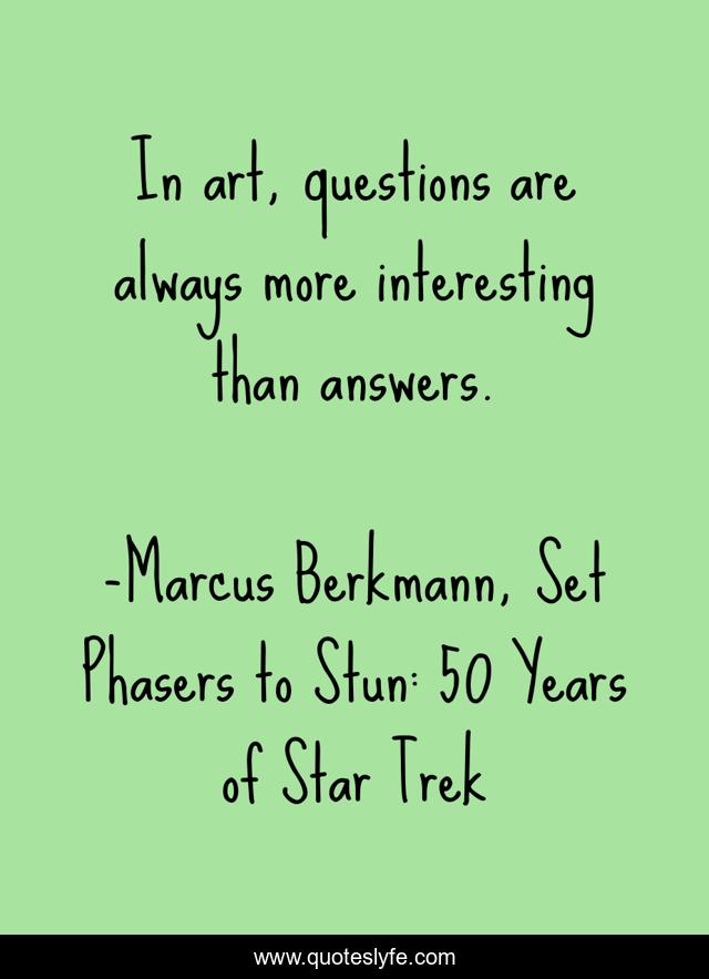 In art, questions are always more interesting than answers.