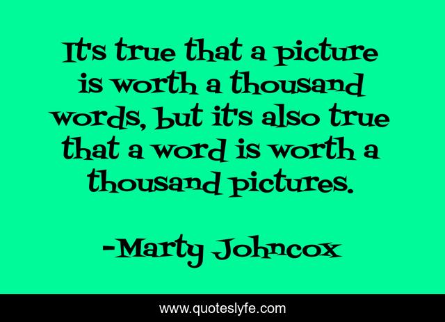 It's true that a picture is worth a thousand words, but it's also true that a word is worth a thousand pictures.