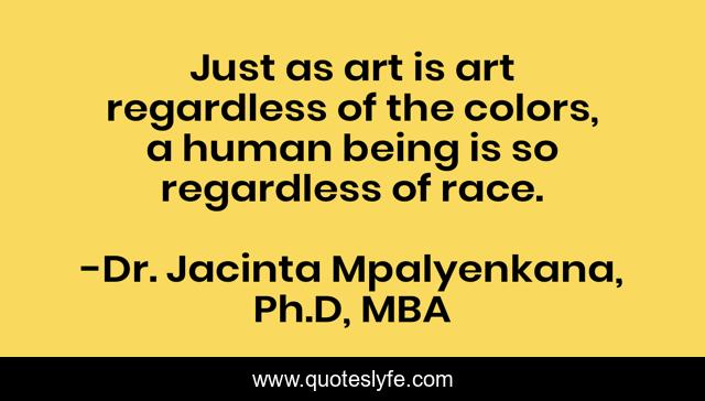 Just as art is art regardless of the colors, a human being is so regardless of race.