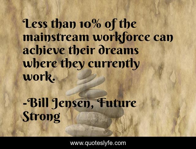 Less than 10% of the mainstream workforce can achieve their dreams where they currently work.