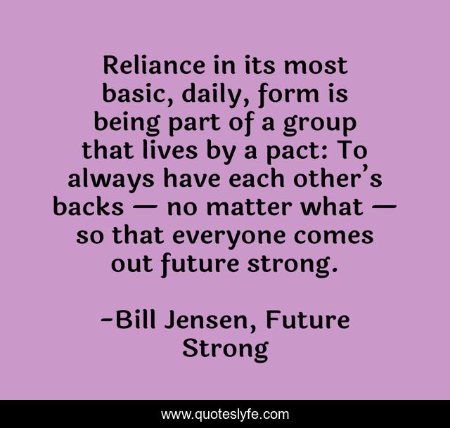 Reliance in its most basic, daily, form is being part of a group that lives by a pact: To always have each other’s backs — no matter what — so that everyone comes out future strong.