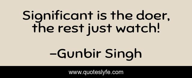 Significant is the doer, the rest just watch!