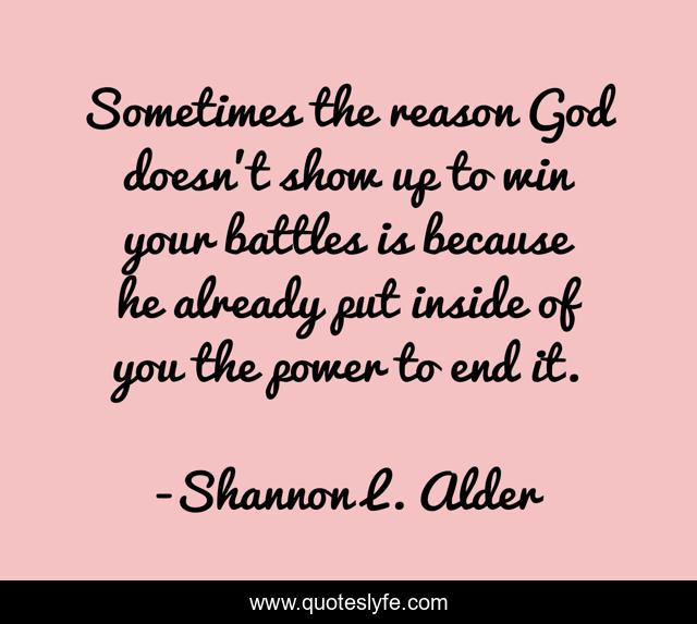 Sometimes the reason God doesn't show up to win your battles is because he already put inside of you the power to end it.