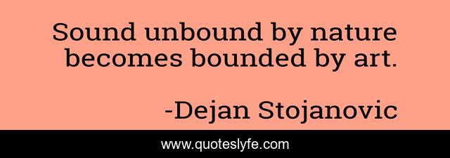 Sound unbound by nature becomes bounded by art.