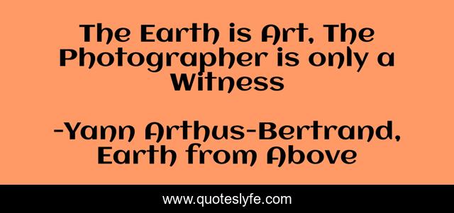 The Earth is Art, The Photographer is only a Witness