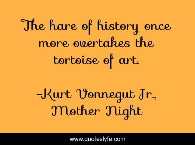 The hare of history once more overtakes the tortoise of art.