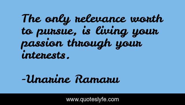 The only relevance worth to pursue, is living your passion through your interests.