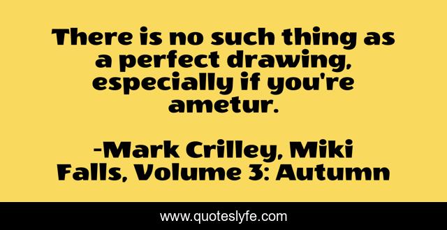 There is no such thing as a perfect drawing, especially if you're ametur.
