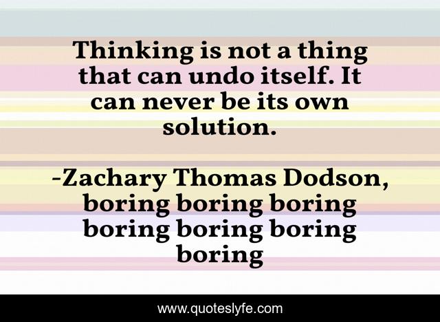 Thinking is not a thing that can undo itself. It can never be its own solution.