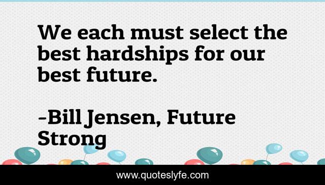 We each must select the best hardships for our best future.