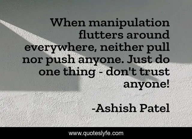 When manipulation flutters around everywhere, neither pull nor push anyone. Just do one thing - don't trust anyone!