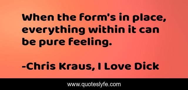 When the form's in place, everything within it can be pure feeling.