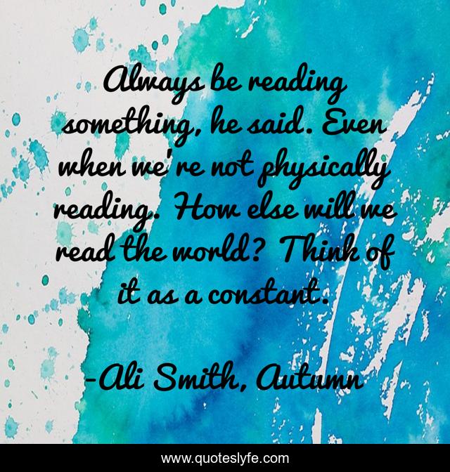 Always be reading something, he said. Even when we're not physically reading. How else will we read the world? Think of it as a constant.