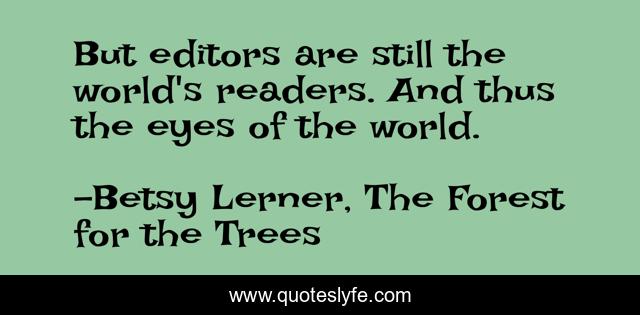 But editors are still the world's readers. And thus the eyes of the world.
