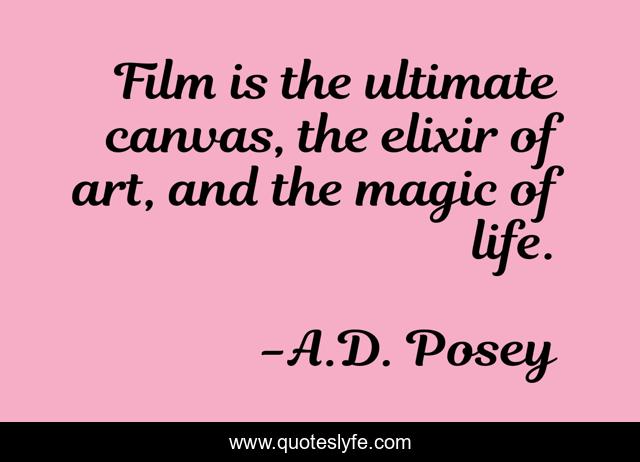 Film is the ultimate canvas, the elixir of art, and the magic of life.