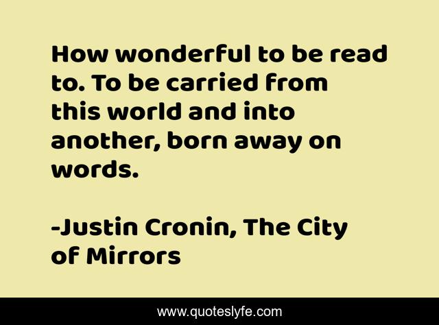 How wonderful to be read to. To be carried from this world and into another, born away on words.