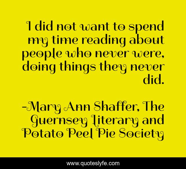 I did not want to spend my time reading about people who never were, doing things they never did.