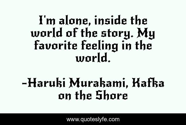 I'm alone, inside the world of the story. My favorite feeling in the world.