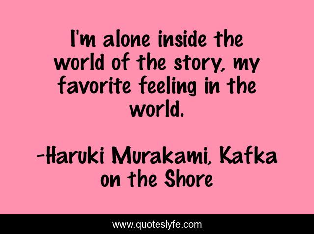 I'm alone inside the world of the story, my favorite feeling in the world.