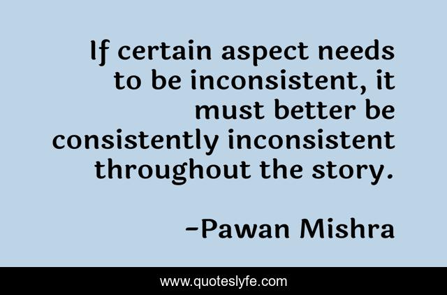 If certain aspect needs to be inconsistent, it must better be consistently inconsistent throughout the story.