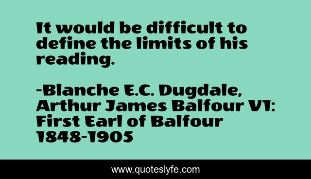 It would be difficult to define the limits of his reading.