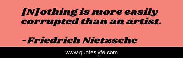 [N]othing is more easily corrupted than an artist.