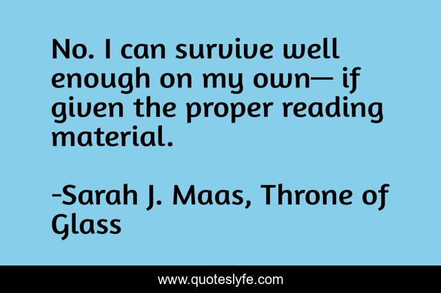 No. I can survive well enough on my own— if given the proper reading material.