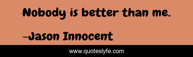 Nobody is better than me.