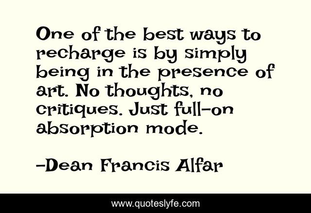 One of the best ways to recharge is by simply being in the presence of art. No thoughts, no critiques. Just full-on absorption mode.