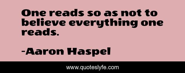 One reads so as not to believe everything one reads.
