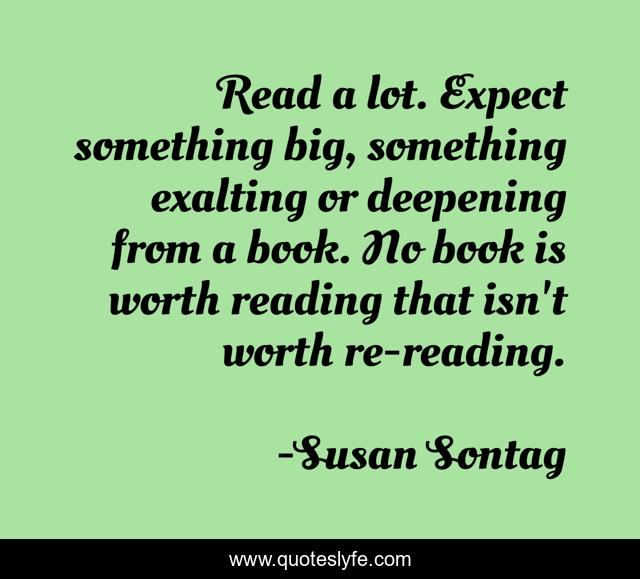 Read a lot. Expect something big, something exalting or deepening from a book. No book is worth reading that isn't worth re-reading.