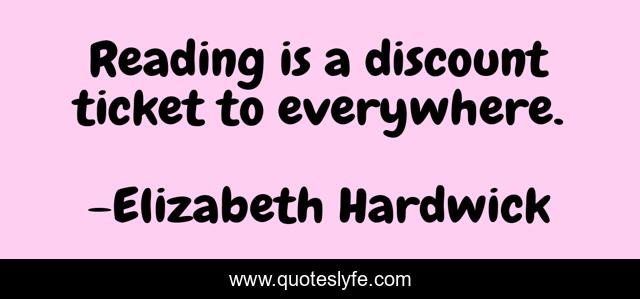 Reading is a discount ticket to everywhere.