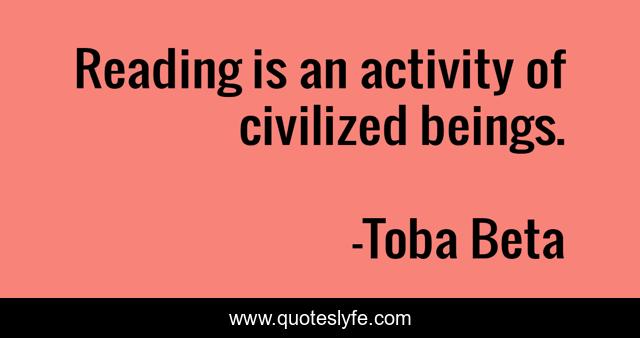 Reading is an activity of civilized beings.