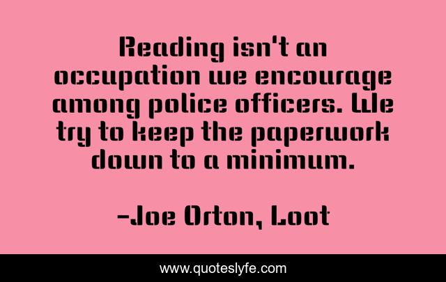 Reading isn't an occupation we encourage among police officers. We try to keep the paperwork down to a minimum.