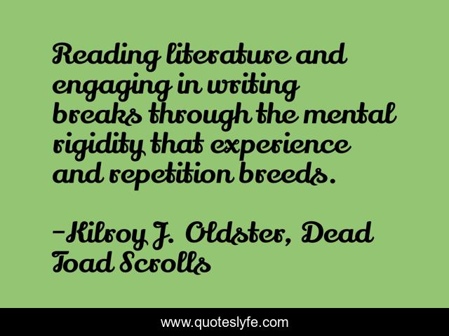 Reading literature and engaging in writing breaks through the mental rigidity that experience and repetition breeds.