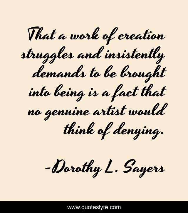 That a work of creation struggles and insistently demands to be brought into being is a fact that no genuine artist would think of denying.