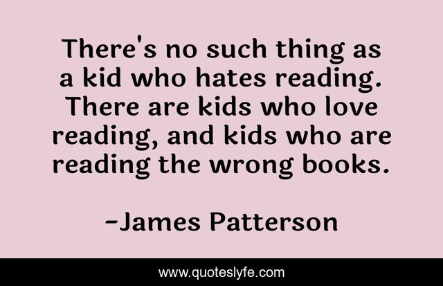There's no such thing as a kid who hates reading. There are kids who love reading, and kids who are reading the wrong books.