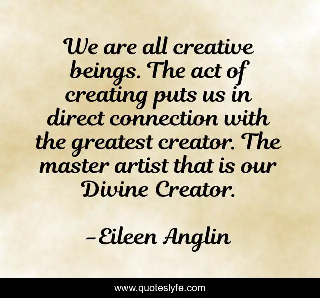 We are all creative beings. The act of creating puts us in direct connection with the greatest creator. The master artist that is our Divine Creator.