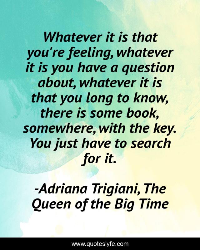 Whatever it is that you're feeling, whatever it is you have a question about, whatever it is that you long to know, there is some book, somewhere, with the key. You just have to search for it.