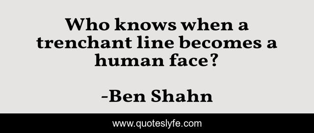 Who knows when a trenchant line becomes a human face?