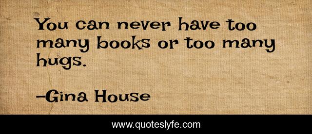 You can never have too many books or too many hugs.