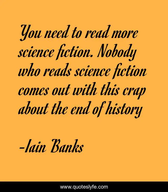 You need to read more science fiction. Nobody who reads science fiction comes out with this crap about the end of history