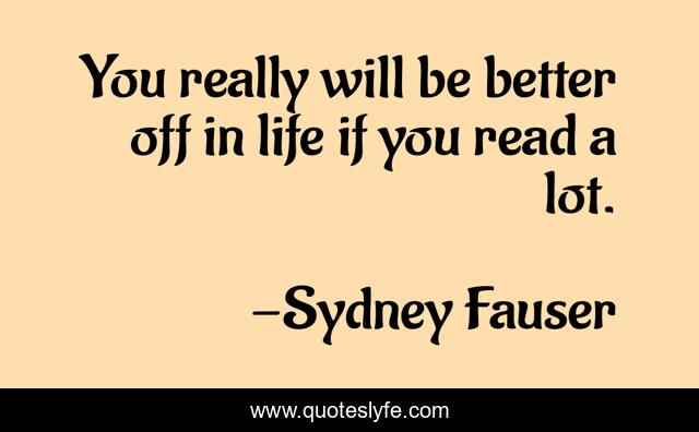 You really will be better off in life if you read a lot.