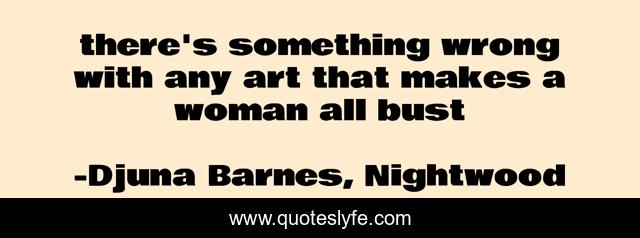 there's something wrong with any art that makes a woman all bust