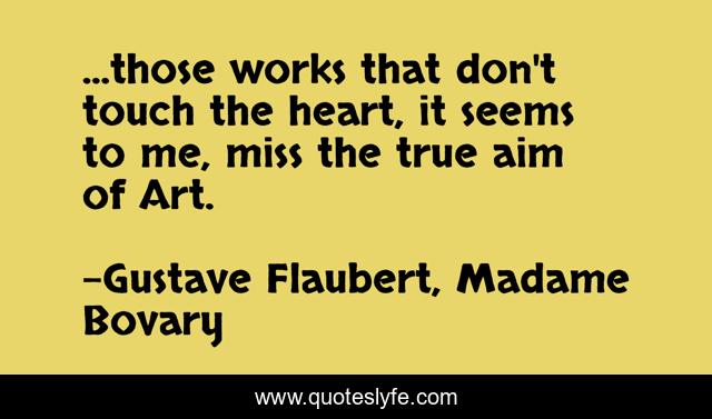 ...those works that don't touch the heart, it seems to me, miss the true aim of Art.