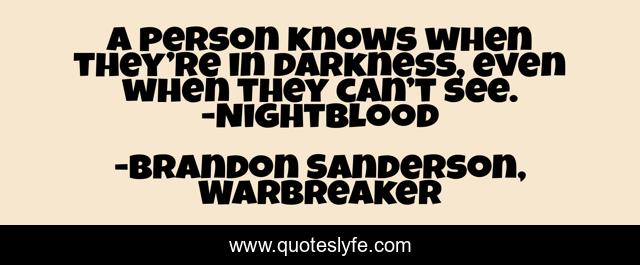 A person knows when they’re in darkness, even when they can’t see. -Nightblood