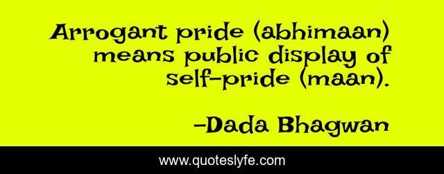 Arrogant pride (abhimaan) means public display of self-pride (maan).